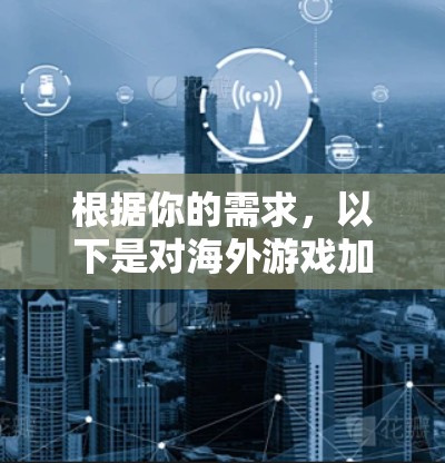 根据你的需求,以下是对海外游戏加速软件的详细分析和推荐 根据你的需求,以下是对海外游戏加速软件的详细分析和推荐