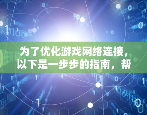 为了优化游戏网络连接，以下是一步步的指南，帮助你解决卡顿和延迟问题