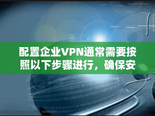 配置企业VPN通常需要按照以下步骤进行,确保安全和连接顺利。以下是详细的指南 配置企业VPN通常需要按照以下步骤进行,确保安全和连接顺利。以下是详细的指南
