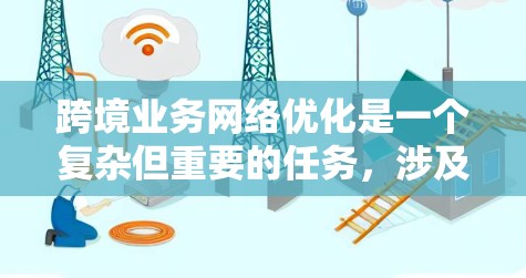 跨境业务网络优化是一个复杂但重要的任务，涉及多个方面的考虑。以下是对该问题的详细分析和分步解决方案