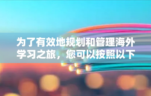 为了有效地规划和管理海外学习之旅，您可以按照以下步骤选择合适的网络工具