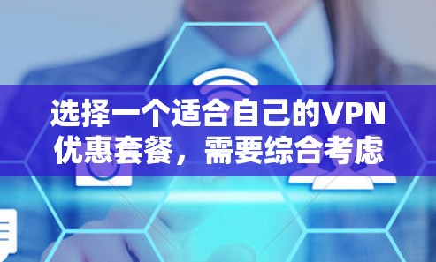 选择一个适合自己的VPN优惠套餐,需要综合考虑以下几个关键因素 选择一个适合自己的VPN优惠套餐,需要综合考虑以下几个关键因素