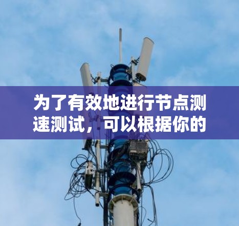 为了有效地进行节点测速测试，可以根据你的具体需求和网络环境选择合适的工具。以下是针对不同需求的工具推荐