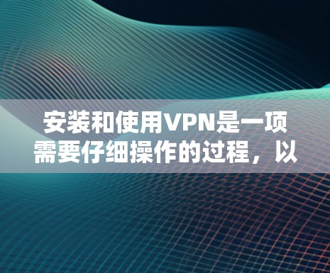 安装和使用VPN是一项需要仔细操作的过程，以下是分步骤的指南，帮助您顺利完成
