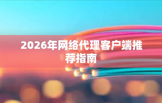 2026年网络代理客户端推荐指南