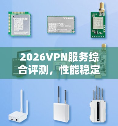 2026VPN服务综合评测，性能稳定性与安全性分析