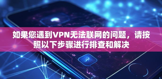 如果您遇到VPN无法联网的问题，请按照以下步骤进行排查和解决