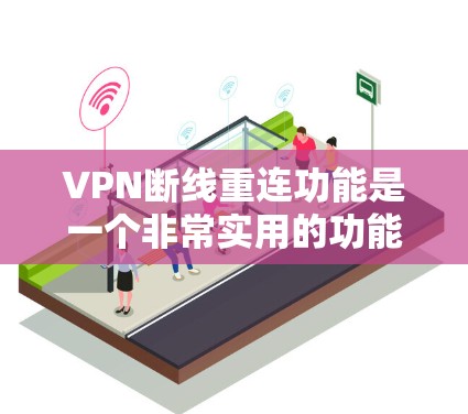 VPN断线重连功能是一个非常实用的功能，特别是在网络环境不稳定或中断时，可以自动检测并恢复VPN连接，确保网络服务的连续性。以下是一些推荐的VPN断线重连功能和解决方案