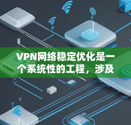 VPN网络稳定优化是一个系统性的工程,涉及服务器配置、网络环境、用户管理和监控等多个方面。以下是一些常见的VPN网络稳定优化方法