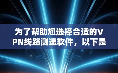 为了帮助您选择合适的VPN线路测速软件,以下是一些推荐和考虑因素