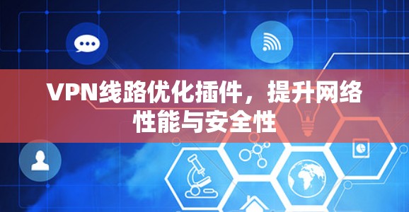 VPN线路优化插件,提升网络性能与安全性