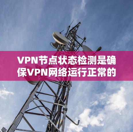 VPN节点状态检测是确保VPN网络运行正常的重要环节。以下是检测VPN节点状态的一些方法和建议