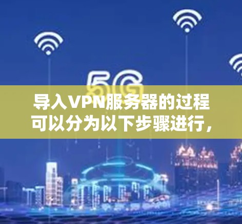 导入VPN服务器的过程可以分为以下步骤进行，确保每一步都准确执行
