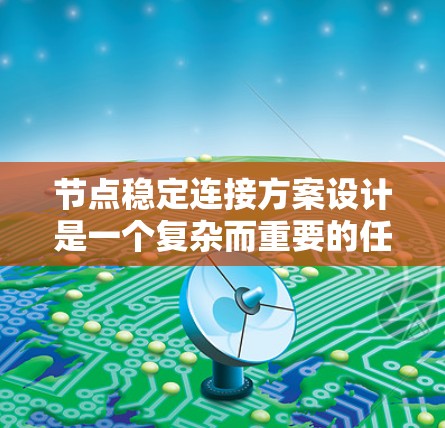 节点稳定连接方案设计是一个复杂而重要的任务，涉及多个关键方面。以下是一个结构化的总结和建议，帮助您设计一个高效、稳定且易于维护的网络架构