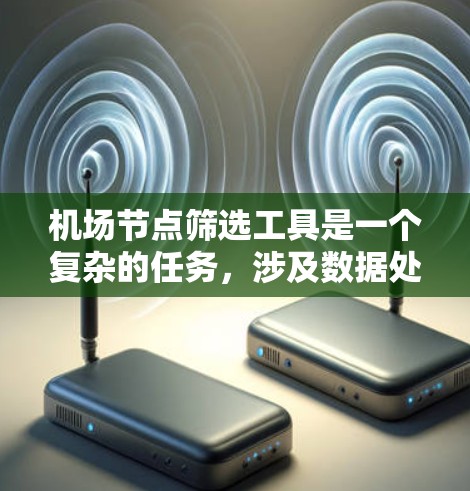机场节点筛选工具是一个复杂的任务，涉及数据处理、分析和可视化。以下是基于您的需求和思考过程设计的一个解决方案