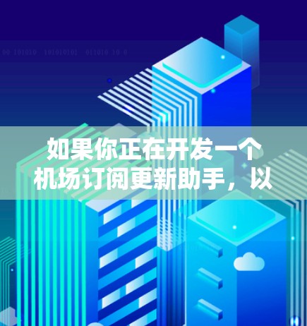 如果你正在开发一个机场订阅更新助手，以下是一些可能的功能和建议