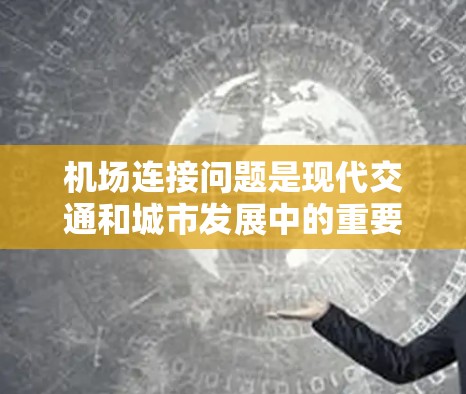 机场连接问题是现代交通和城市发展中的重要课题，涉及交通规划、城市发展、环境保护等多个方面。以下是对机场连接问题的分析框架，供参考