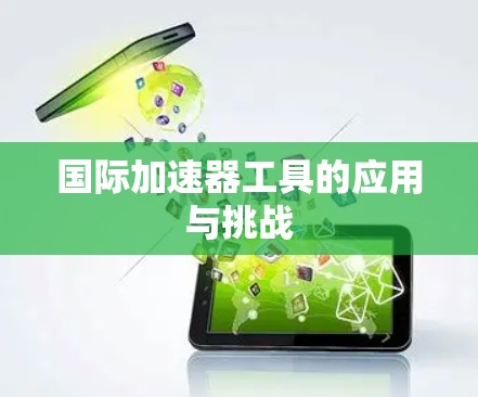 国际加速器工具的应用与挑战 国际加速器工具的应用与挑战
