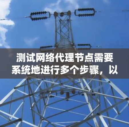 测试网络代理节点需要系统地进行多个步骤,以确保代理服务器的正确配置和功能。以下是一份详细的测试步骤指南 测试网络代理节点需要系统地进行多个步骤,以确保代理服务器的正确配置和功能。以下是一份详细的测试步骤指南