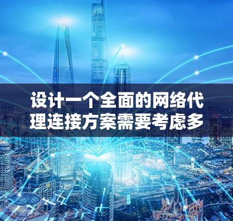 设计一个全面的网络代理连接方案需要考虑多个关键因素,以下是逐步的设计思路和解决方案 设计一个全面的网络代理连接方案需要考虑多个关键因素,以下是逐步的设计思路和解决方案