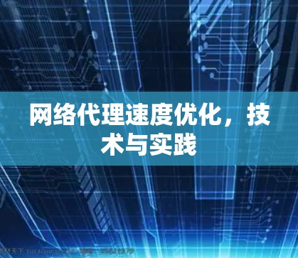 网络代理速度优化，技术与实践