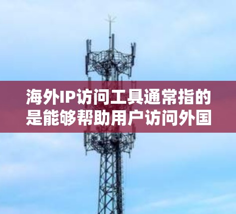 海外IP访问工具通常指的是能够帮助用户访问外国网站或隐藏本地IP地址的工具。这些工具可以通过多种方式实现，包括但不限于VPN（虚拟专用网络）代理服务器、socks代理等。以下是一些常见的工具和方法