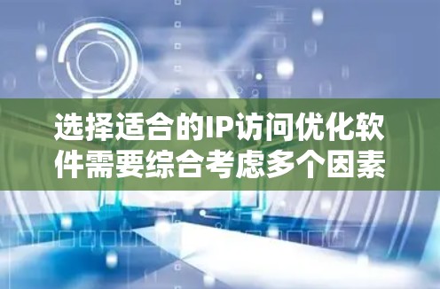 选择适合的IP访问优化软件需要综合考虑多个因素，以确保满足企业的网络管理需求。以下是对这一过程的总结和建议