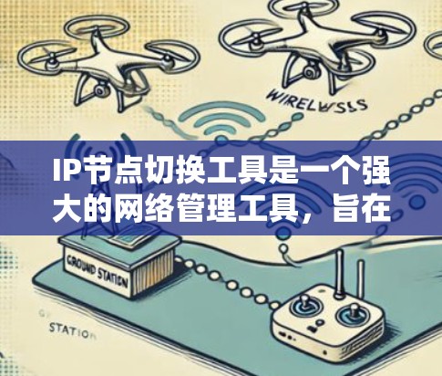 IP节点切换工具是一个强大的网络管理工具，旨在帮助网络管理员高效、安全地执行IP地址和设备的切换操作，确保网络的稳定和服务的连续性。以下是关于IP节点切换工具的详细总结