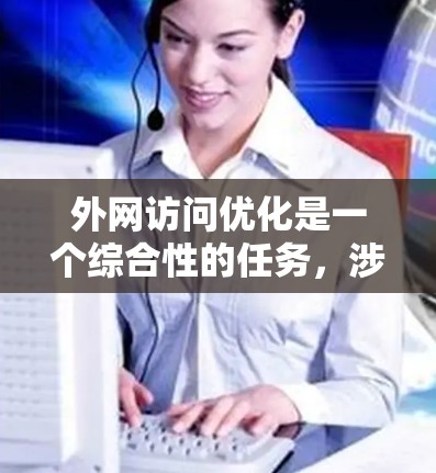 外网访问优化是一个综合性的任务，涉及带宽管理、延迟优化、安全防护、内容分发、网络监控、云服务优化和多媒体传输等多个方面。以下是对这些方面的详细优化策略