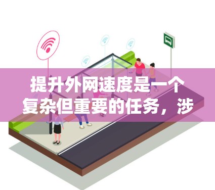 提升外网速度是一个复杂但重要的任务,涉及多种方法和策略。以下是对提升外网速度方法的系统化总结和建议 提升外网速度是一个复杂但重要的任务,涉及多种方法和策略。以下是对提升外网速度方法的系统化总结和建议