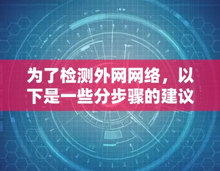 为了检测外网网络,以下是一些分步骤的建议 为了检测外网网络,以下是一些分步骤的建议