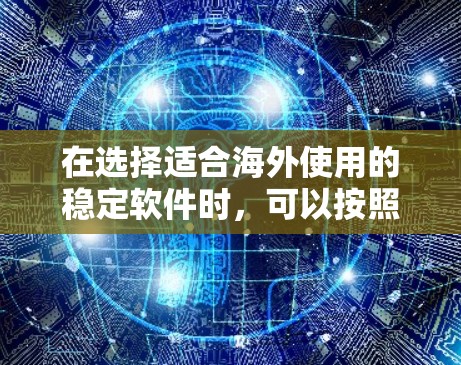 在选择适合海外使用的稳定软件时,可以按照以下步骤进行 在选择适合海外使用的稳定软件时,可以按照以下步骤进行