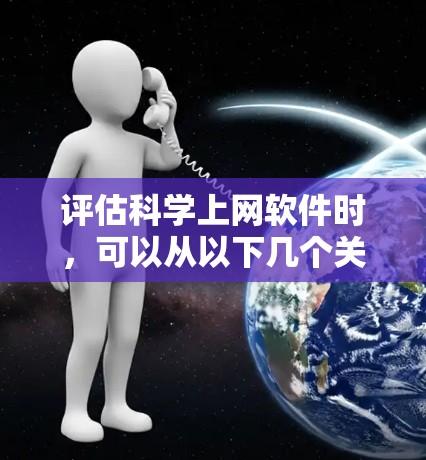 评估科学上网软件时，可以从以下几个关键方面进行分析