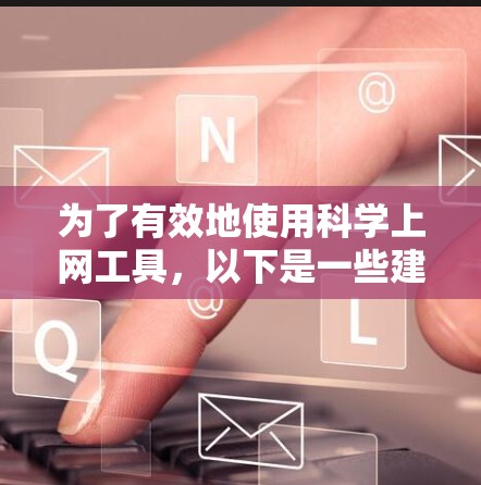 为了有效地使用科学上网工具,以下是一些建议和步骤,帮助您高效地查找和利用相关资源 为了有效地使用科学上网工具,以下是一些建议和步骤,帮助您高效地查找和利用相关资源