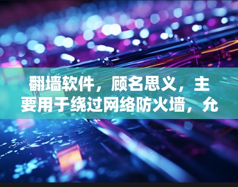翻墙软件,顾名思义,主要用于绕过网络防火墙,允许用户访问通常被限制的网站和资源。以下是对翻墙软件功能的详细分析 翻墙软件,顾名思义,主要用于绕过网络防火墙,允许用户访问通常被限制的网站和资源。以下是对翻墙软件功能的详细分析