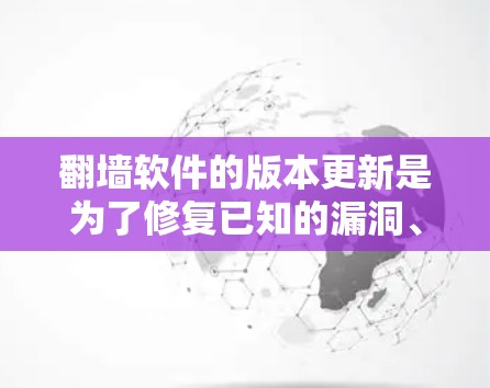 翻墙软件的版本更新是为了修复已知的漏洞、优化性能、增加功能或响应用户反馈。以下是一些常见的翻墙软件及其版本更新的相关信息 翻墙软件的版本更新是为了修复已知的漏洞、优化性能、增加功能或响应用户反馈。以下是一些常见的翻墙软件及其版本更新的相关信息