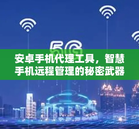 安卓手机代理工具,智慧手机远程管理的秘密武器 安卓手机代理工具,智慧手机远程管理的秘密武器