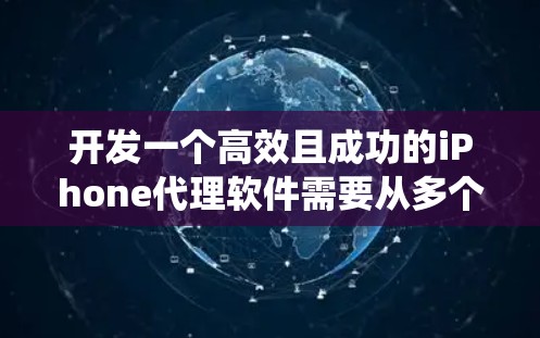 开发一个高效且成功的iPhone代理软件需要从多个维度进行综合考虑。以下是一个有条理的规划和步骤指南,帮助您系统地推进项目