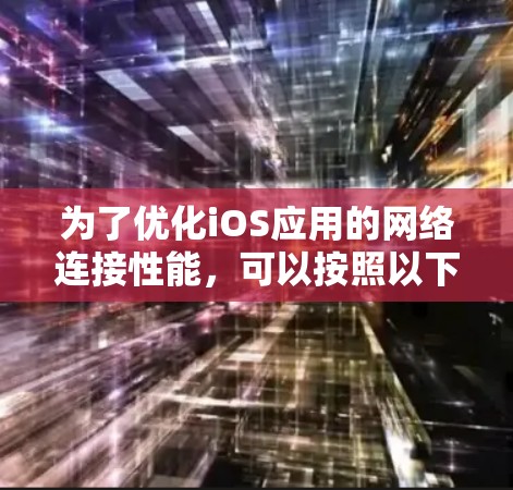 为了优化iOS应用的网络连接性能,可以按照以下步骤进行