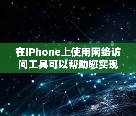 在iPhone上使用网络访问工具可以帮助您实现多种网络功能,比如翻墙、代理服务器、隐私保护、加密通信等。以下是一些常用的工具及其介绍和使用建议,根据您的需求选择最合适的工具