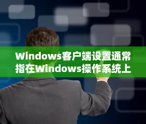 Windows客户端设置通常指在Windows操作系统上配置某个软件或应用程序的步骤。由于您提到了Windows客户端设置，但没有具体说明是哪一个客户端，请提供更多信息，以便我能够给出更准确的帮助