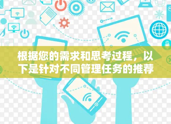 根据您的需求和思考过程，以下是针对不同管理任务的推荐工具和步骤