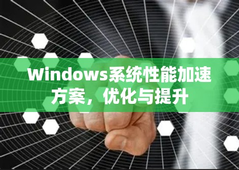 Windows系统性能加速方案，优化与提升
