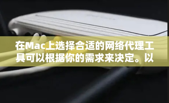 在Mac上选择合适的网络代理工具可以根据你的需求来决定。以下是一些常用的网络代理工具及其适用场景