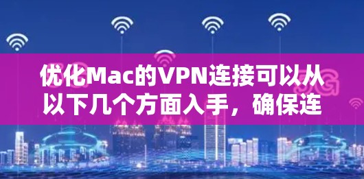 优化Mac的VPN连接可以从以下几个方面入手,确保连接速度快、稳定
