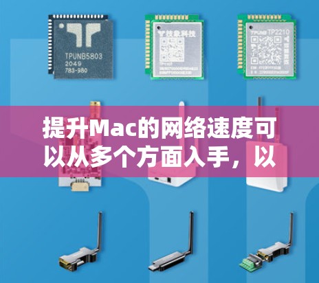提升Mac的网络速度可以从多个方面入手，以下是一些常见的优化方法和建议