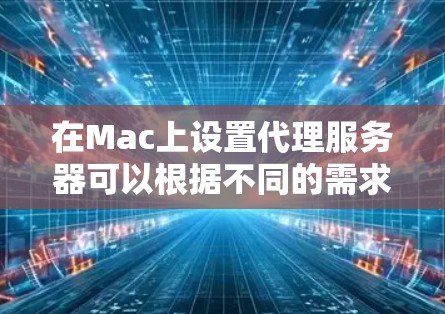 在Mac上设置代理服务器可以根据不同的需求选择配置HTTP代理、HTTPS代理，或者无透明代理。以下是几种常见的设置方法