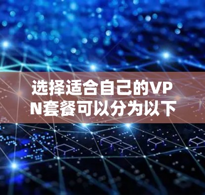 选择适合自己的VPN套餐可以分为以下几个步骤