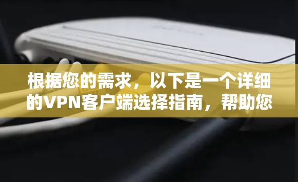 根据您的需求，以下是一个详细的VPN客户端选择指南，帮助您找到最适合的解决方案