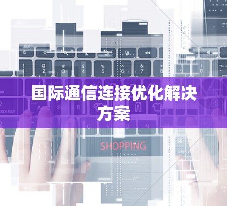 国际通信连接优化解决方案